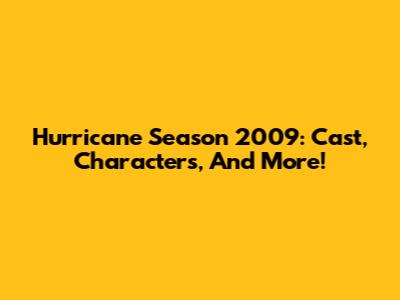 Hurricane Season 2009: Cast, Characters, And More!