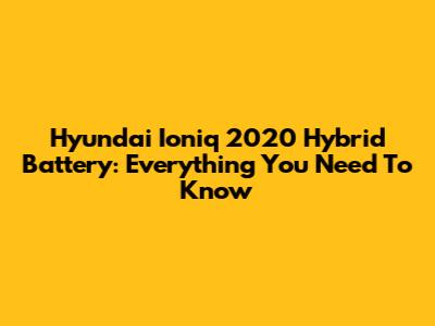 Hyundai Ioniq 2020 Hybrid Battery: Everything You Need To Know