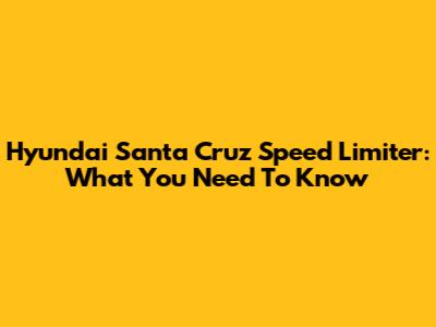 Hyundai Santa Cruz Speed Limiter: What You Need To Know