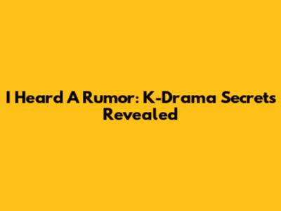 I Heard A Rumor: K-Drama Secrets Revealed