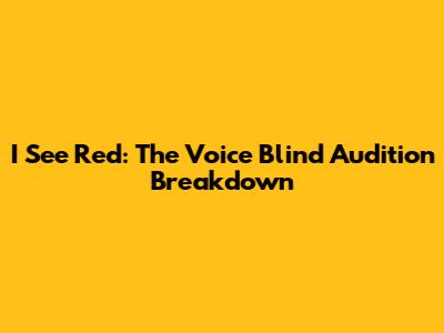I See Red: The Voice Blind Audition Breakdown