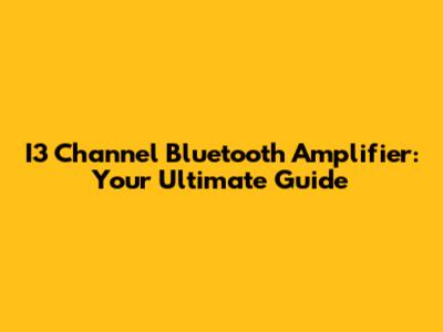 I3 Channel Bluetooth Amplifier: Your Ultimate Guide