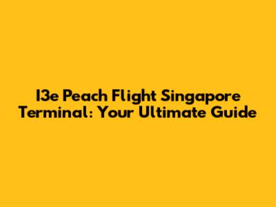 I3e Peach Flight Singapore Terminal: Your Ultimate Guide