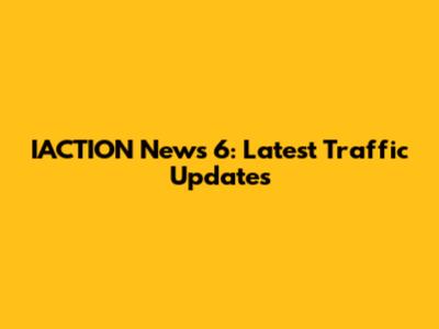 IACTION News 6: Latest Traffic Updates