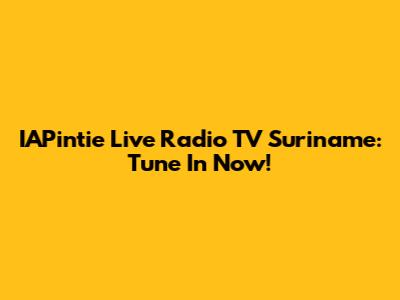IAPintie Live Radio TV Suriname: Tune In Now!