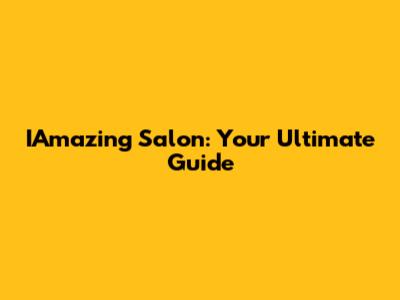 IAmazing Salon: Your Ultimate Guide