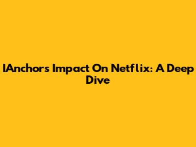IAnchor's Impact On Netflix: A Deep Dive