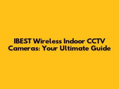 IBEST Wireless Indoor CCTV Cameras: Your Ultimate Guide
