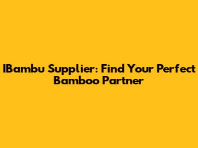 IBambu Supplier: Find Your Perfect Bamboo Partner