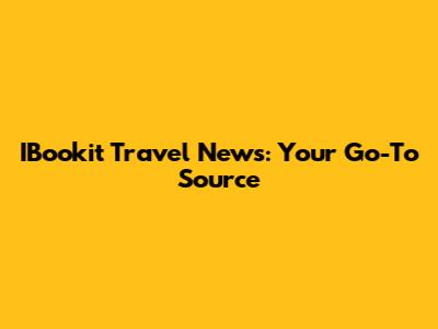 IBookit Travel News: Your Go-To Source