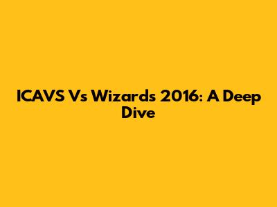 ICAVS Vs Wizards 2016: A Deep Dive