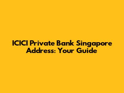 ICICI Private Bank Singapore Address: Your Guide