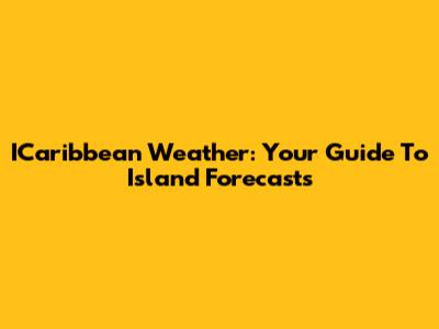ICaribbean Weather: Your Guide To Island Forecasts