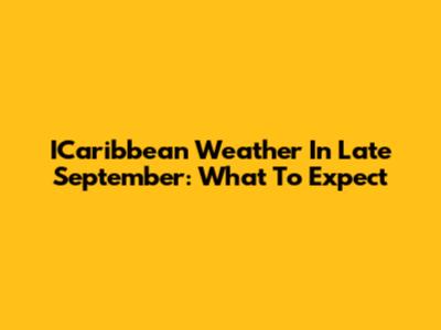 ICaribbean Weather In Late September: What To Expect