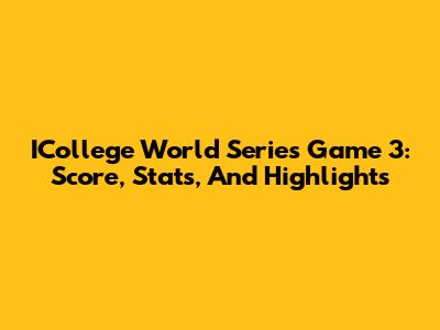 ICollege World Series Game 3: Score, Stats, And Highlights