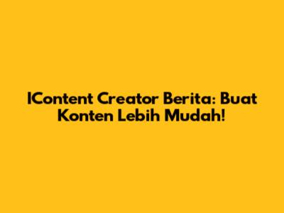 IContent Creator Berita: Buat Konten Lebih Mudah!