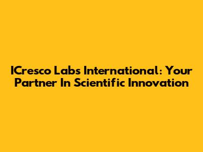 ICresco Labs International: Your Partner In Scientific Innovation
