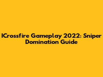 ICrossfire Gameplay 2022: Sniper Domination Guide