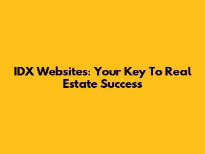 IDX Websites: Your Key To Real Estate Success