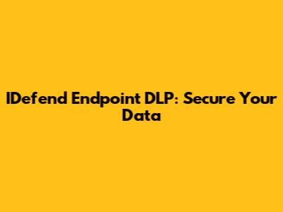 IDefend Endpoint DLP: Secure Your Data