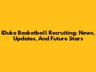 IDuke Basketball Recruiting: News, Updates, And Future Stars