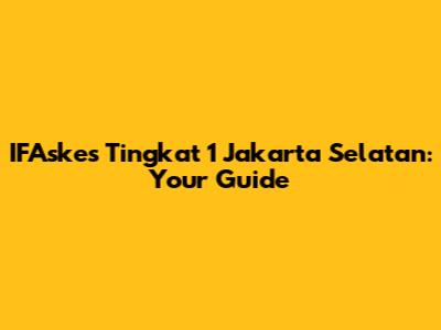 IFAskes Tingkat 1 Jakarta Selatan: Your Guide