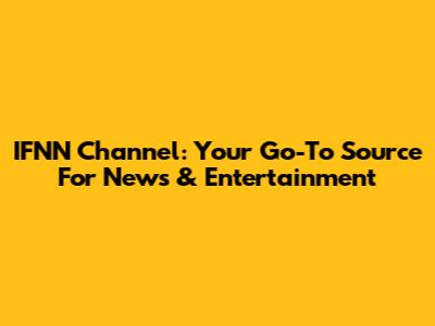 IFNN Channel: Your Go-To Source For News & Entertainment