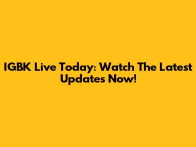 IGBK Live Today: Watch The Latest Updates Now!