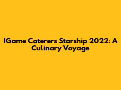IGame Caterers Starship 2022: A Culinary Voyage