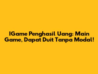 IGame Penghasil Uang: Main Game, Dapat Duit Tanpa Modal!