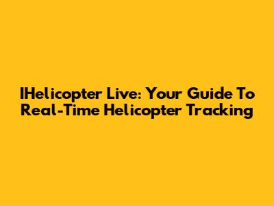 IHelicopter Live: Your Guide To Real-Time Helicopter Tracking