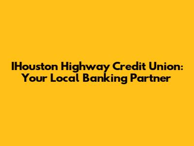 IHouston Highway Credit Union: Your Local Banking Partner