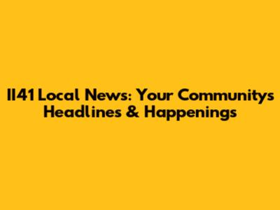 II41 Local News: Your Community's Headlines & Happenings