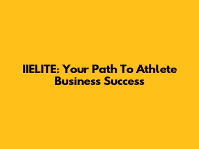 IIELITE: Your Path To Athlete Business Success