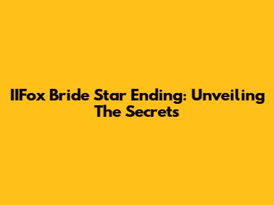 IIFox Bride Star Ending: Unveiling The Secrets