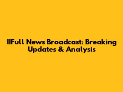 IIFull News Broadcast: Breaking Updates & Analysis