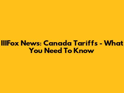 IIIFox News: Canada Tariffs - What You Need To Know