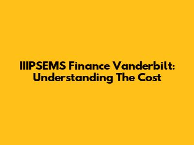 IIIPSEMS Finance Vanderbilt: Understanding The Cost