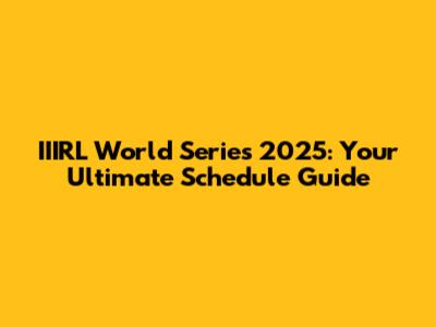 IIIRL World Series 2025: Your Ultimate Schedule Guide