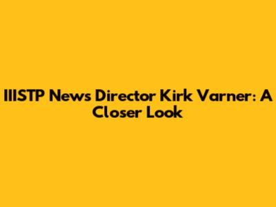 IIISTP News Director Kirk Varner: A Closer Look