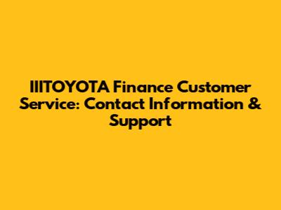 IIITOYOTA Finance Customer Service: Contact Information & Support