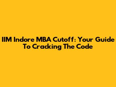 IIM Indore MBA Cutoff: Your Guide To Cracking The Code