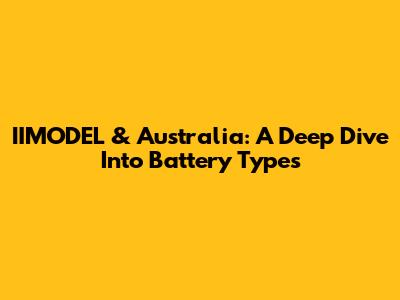 IIMODEL & Australia: A Deep Dive Into Battery Types