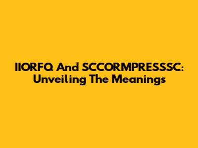 IIORFQ And SCCORMPRESSSC: Unveiling The Meanings
