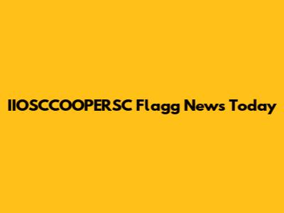IIOSCCOOPERSC Flagg News Today