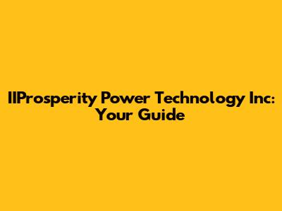 IIProsperity Power Technology Inc: Your Guide