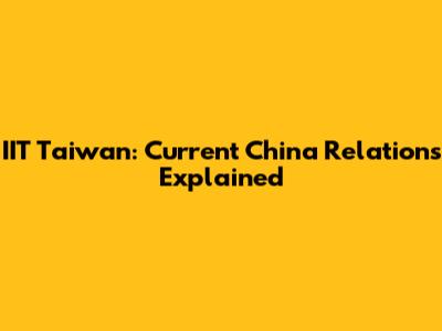 IIT Taiwan: Current China Relations Explained