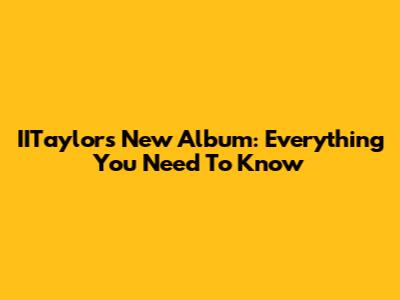 IITaylor's New Album: Everything You Need To Know