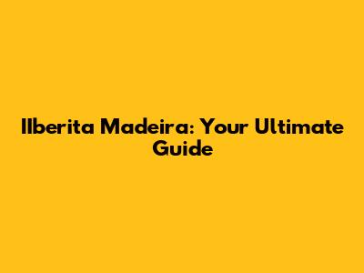 IIberita Madeira: Your Ultimate Guide