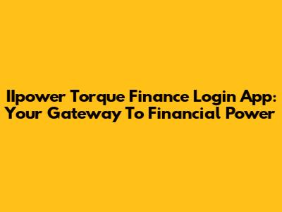IIpower Torque Finance Login App: Your Gateway To Financial Power